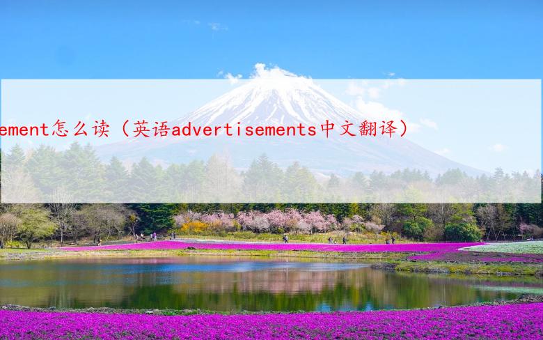 advertisement怎么读（英语advertisements中文翻译）