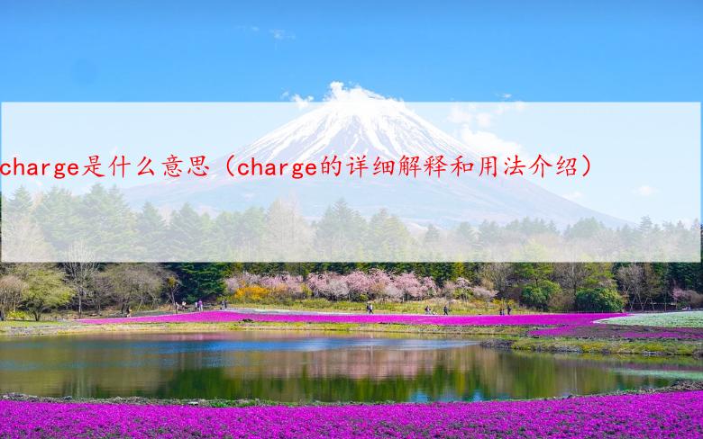 charge是什么意思（charge的详细解释和用法介绍）