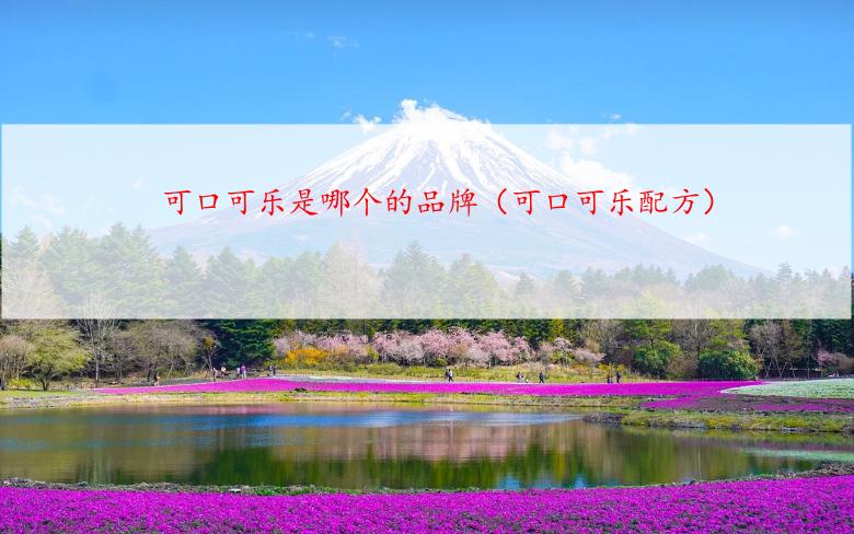 可口可乐是哪个的品牌（可口可乐配方）