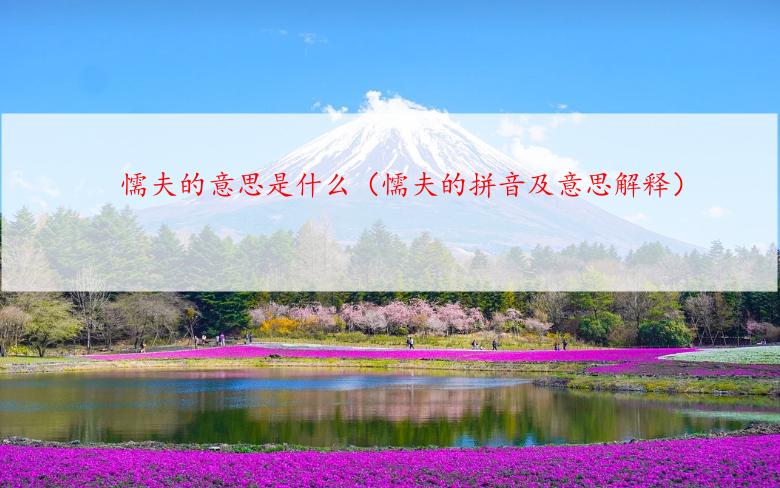 懦夫的意思是什么（懦夫的拼音及意思解释）