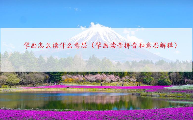 擘画怎么读什么意思（擘画读音拼音和意思解释）