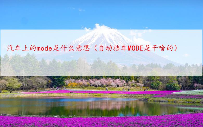 汽车上的mode是什么意思（自动挡车MODE是干啥的）