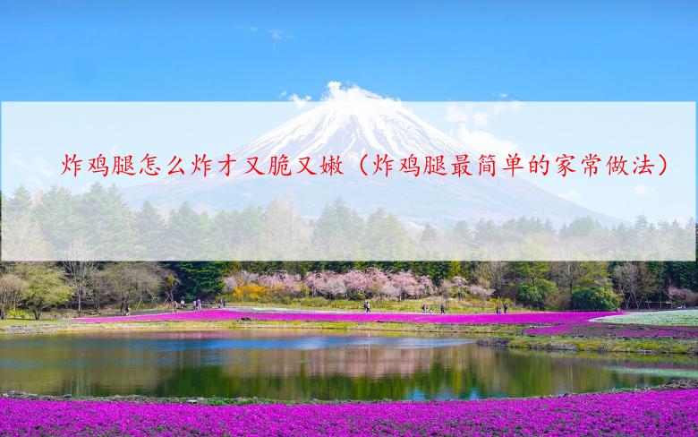 炸鸡腿怎么炸才又脆又嫩（炸鸡腿最简单的家常做法）