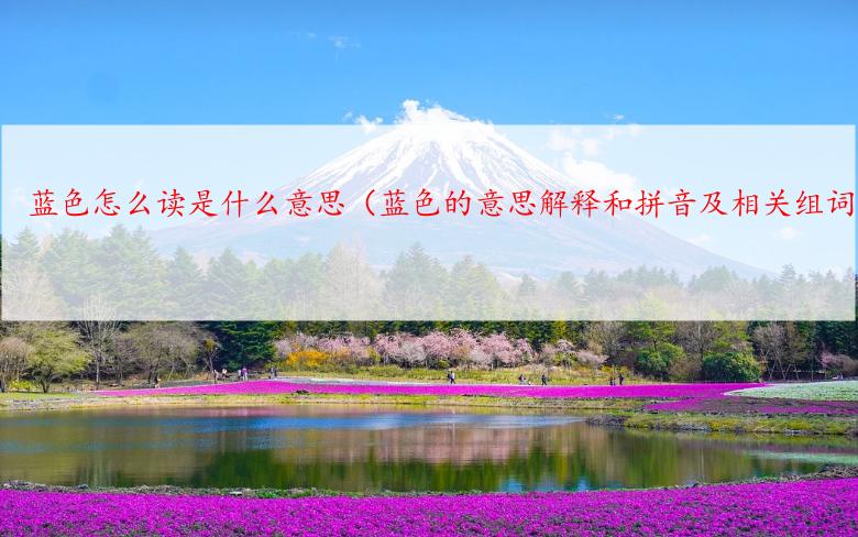 蓝色怎么读是什么意思（蓝色的意思解释和拼音及相关组词）