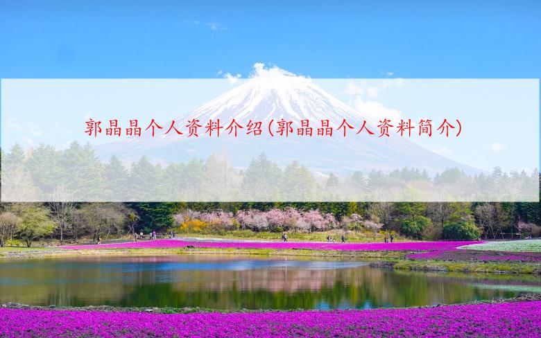 郭晶晶个人资料介绍(郭晶晶个人资料简介)