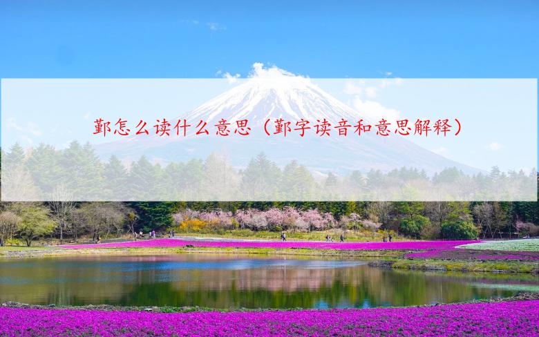 鄞怎么读什么意思（鄞字读音和意思解释）