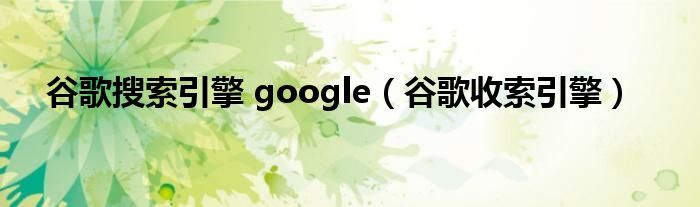 谷歌google搜索引擎（Google谷歌收索引擎）
